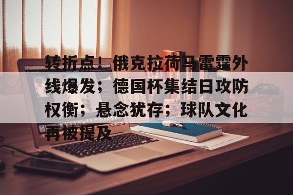 九游APP下载-关于转折点！俄克拉荷马雷霆外线爆发；德国杯集结日攻防权衡；悬念犹存；球队文化再被提及的信息